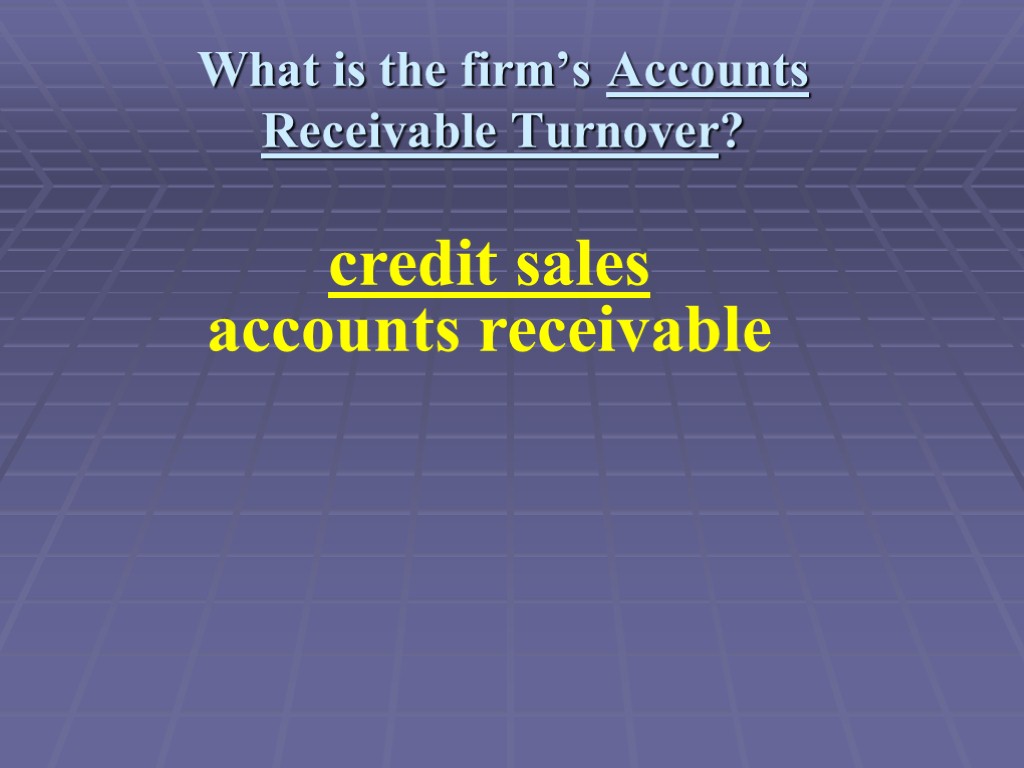 What is the firm’s Accounts Receivable Turnover? credit sales accounts receivable